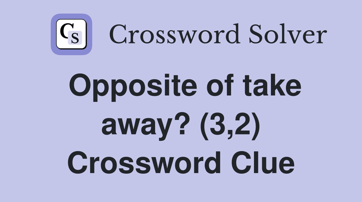 opposite-of-take-away-3-2-crossword-clue-answers-crossword-solver